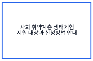 사회 취약계층 생태체험 지원 대상과 신청방법 안내