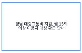 경남 대중교통비 지원, 월 15회 이상 이용자 대상 환급 안내