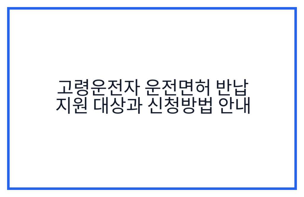 고령운전자 운전면허 반납 지원 대상과 신청방법 안내