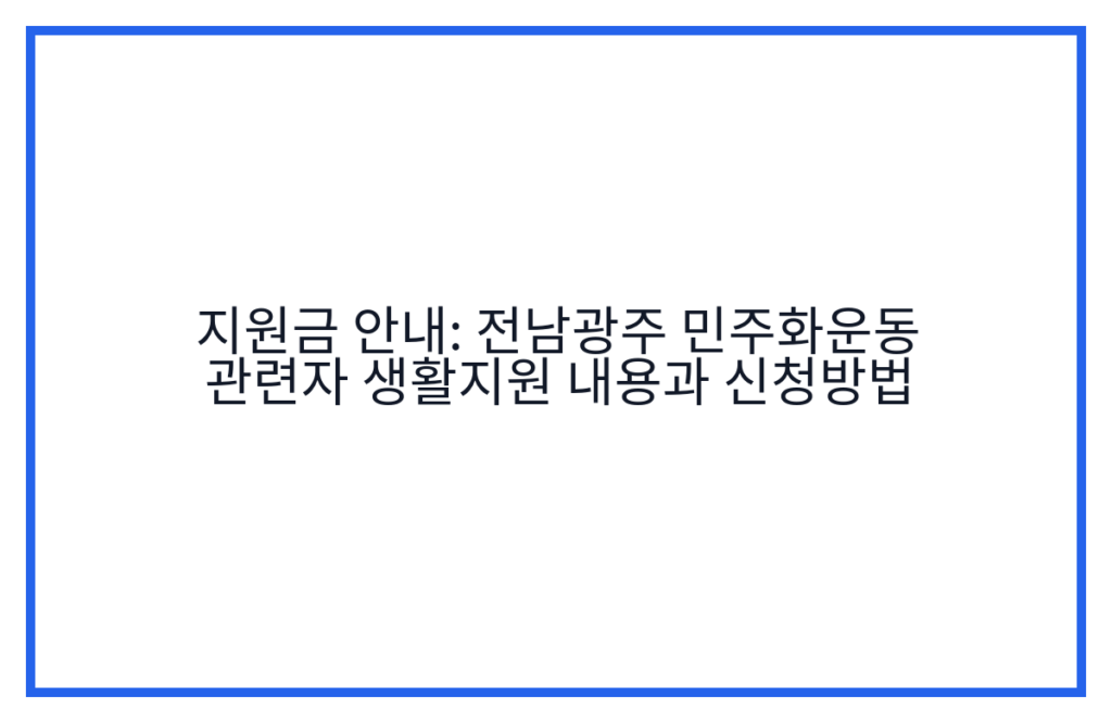 지원금 안내: 전남광주 민주화운동 관련자 생활지원 내용과 신청방법