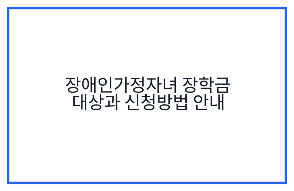 장애인가정자녀 장학금 대상과 신청방법 안내