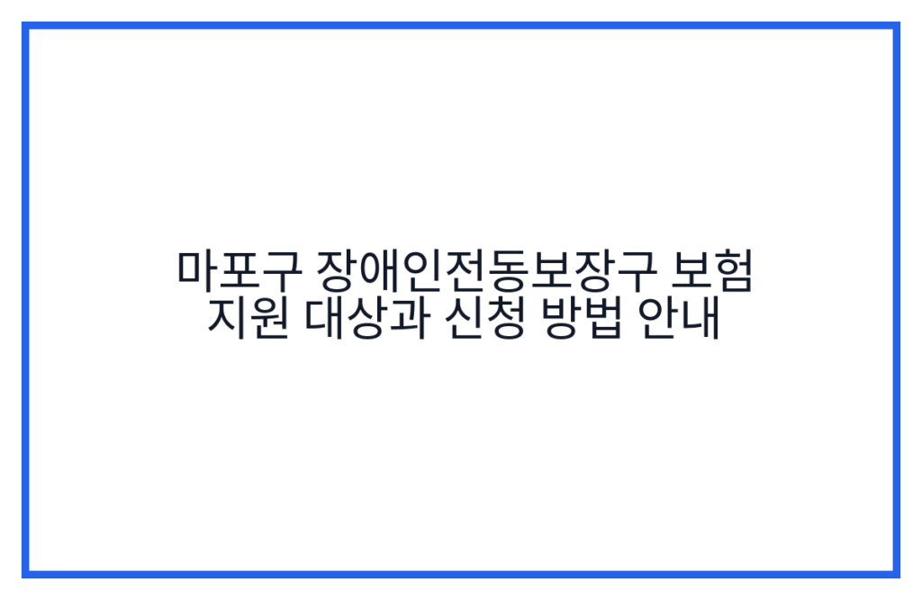 마포구 장애인전동보장구 보험 지원 대상과 신청 방법 안내
