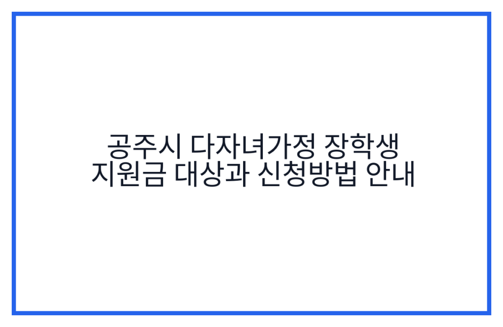 공주시 다자녀가정 장학생 지원금 대상과 신청방법 안내