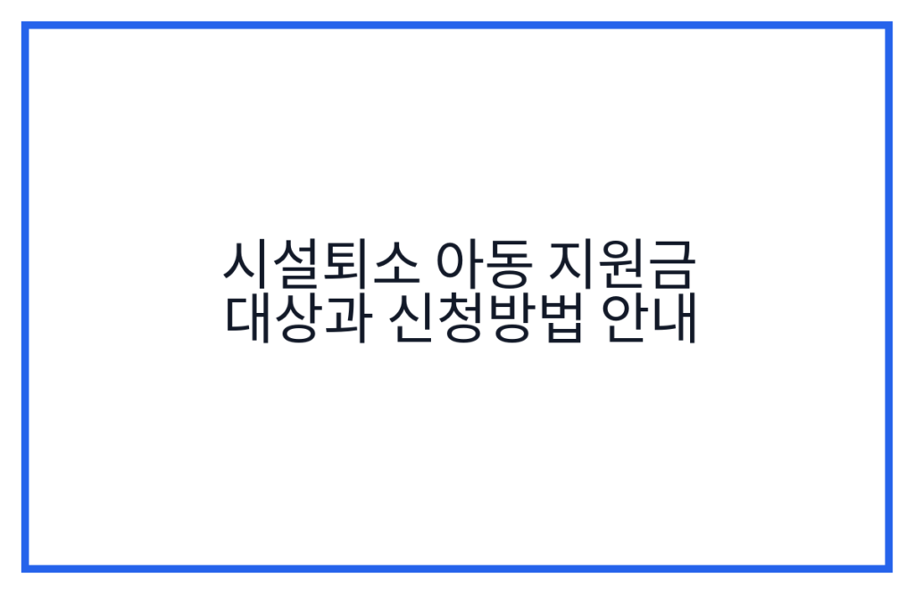 시설퇴소 아동 지원금 대상과 신청방법 안내