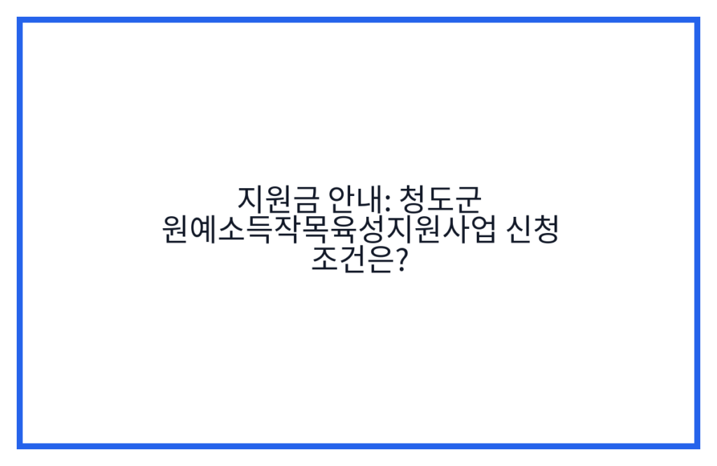 지원금 안내: 청도군 원예소득작목육성지원사업 신청 조건은?
