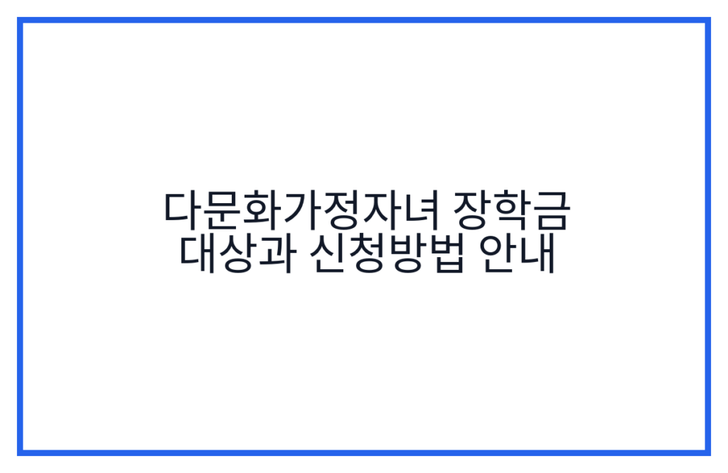 다문화가정자녀 장학금 대상과 신청방법 안내