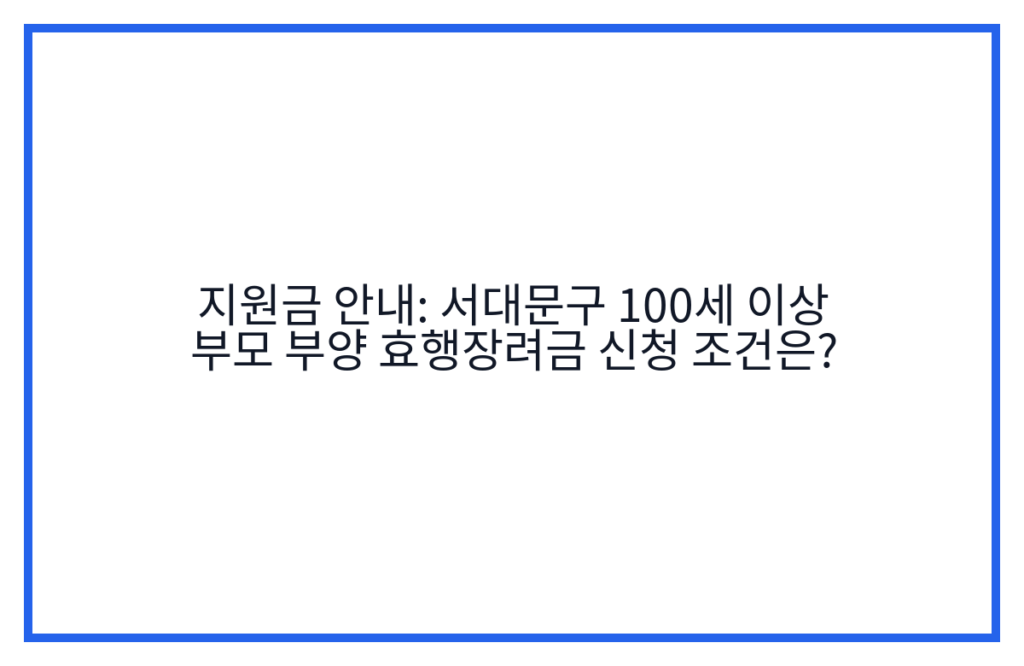 지원금 안내: 서대문구 100세 이상 부모 부양 효행장려금 신청 조건은?