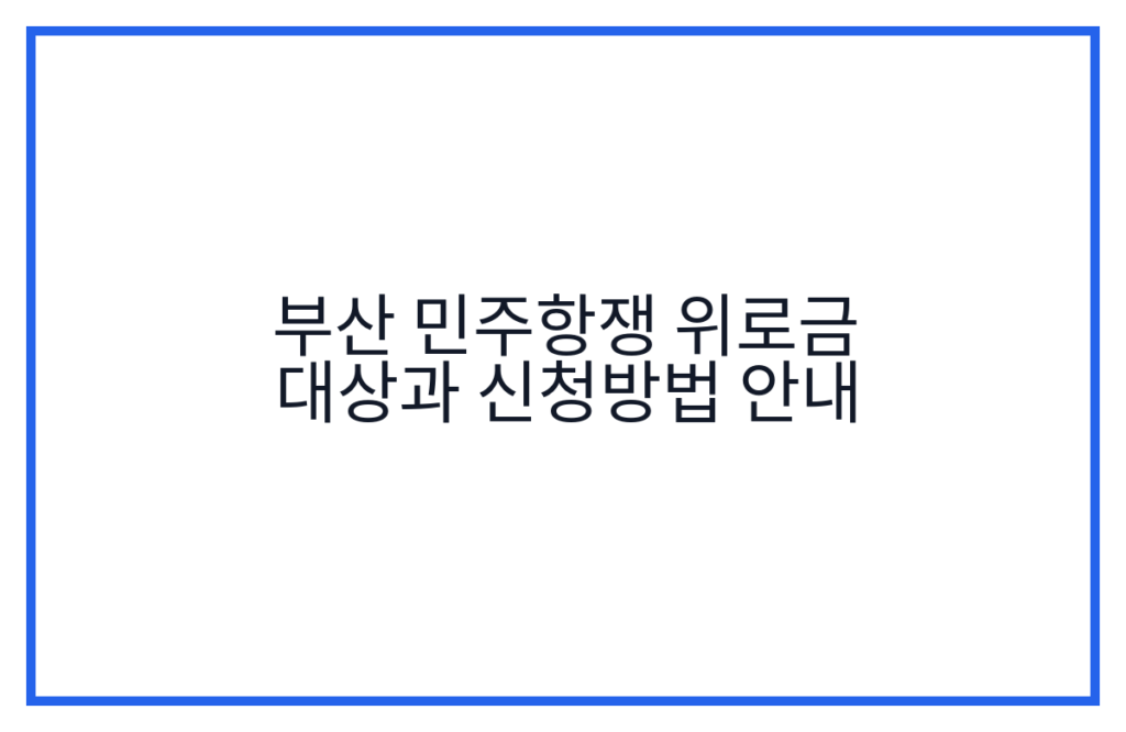 부산 민주항쟁 위로금 대상과 신청방법 안내