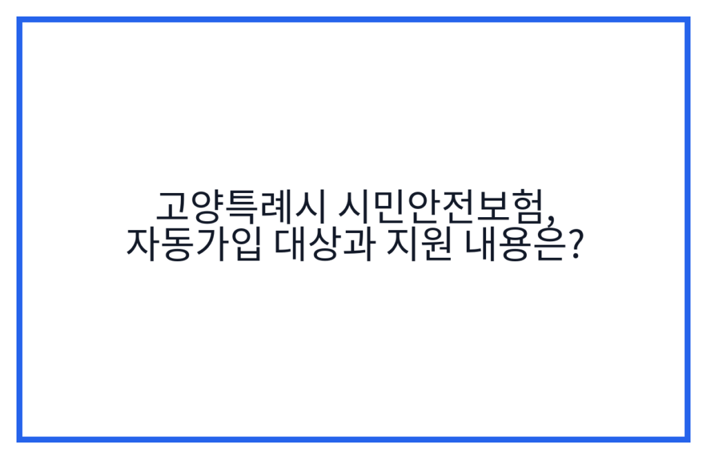 고양특례시 시민안전보험, 자동가입 대상과 지원 내용은?