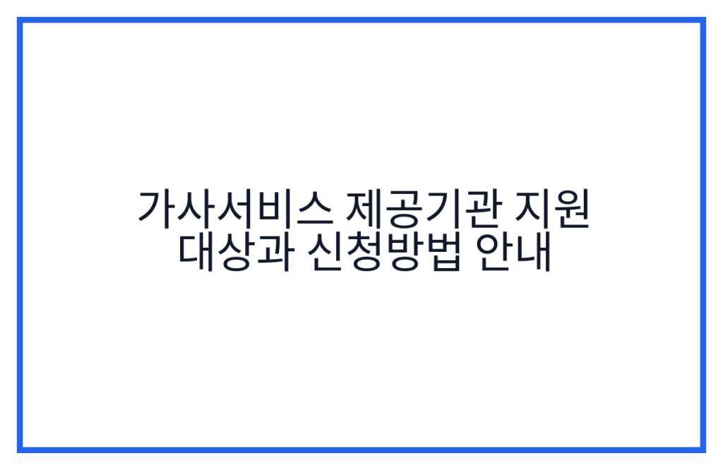 가사서비스 제공기관 지원 대상과 신청방법 안내