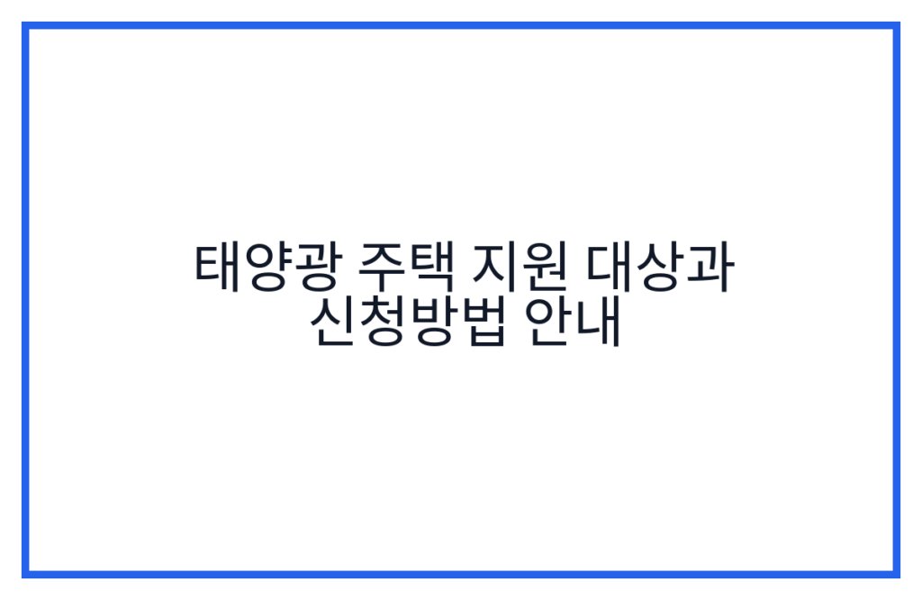 태양광 주택 지원 대상과 신청방법 안내