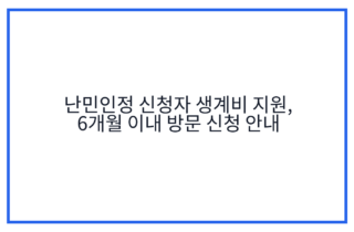 난민인정 신청자 생계비 지원, 6개월 이내 방문 신청 안내