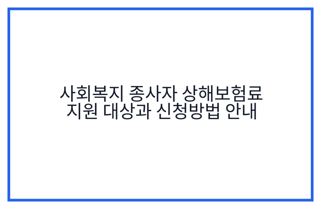 사회복지 종사자 상해보험료 지원 대상과 신청방법 안내