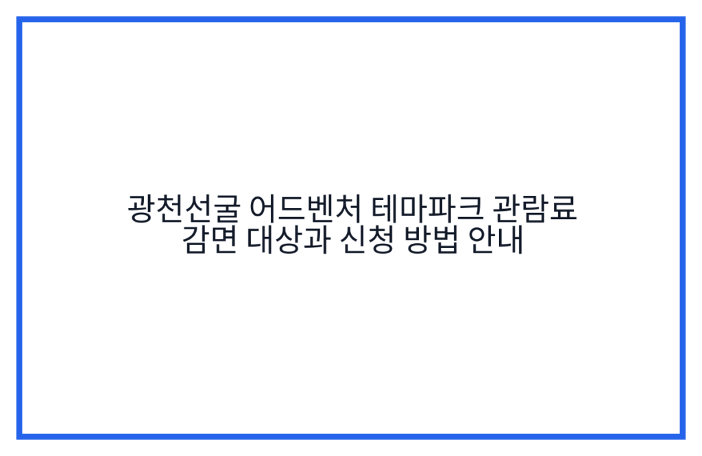 광천선굴 어드벤처 테마파크 관람료 감면 대상과 신청 방법 안내