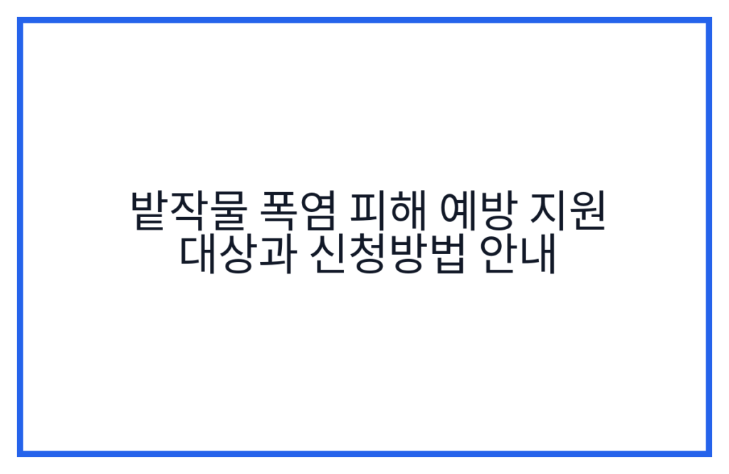 밭작물 폭염 피해 예방 지원 대상과 신청방법 안내