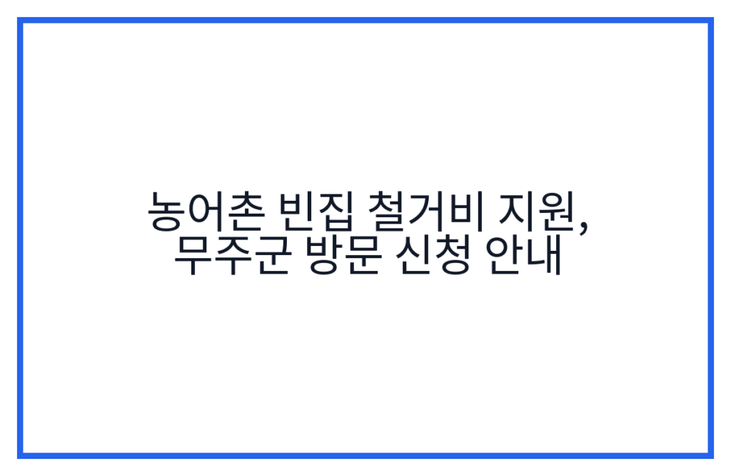 농어촌 빈집 철거비 지원, 무주군 방문 신청 안내