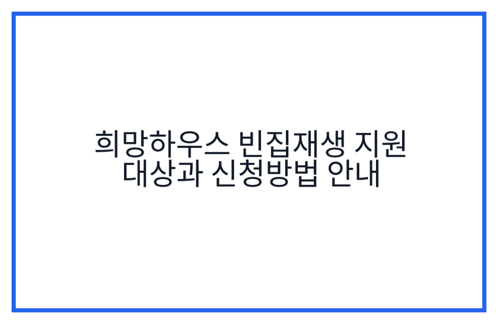 희망하우스 빈집재생 지원 대상과 신청방법 안내
