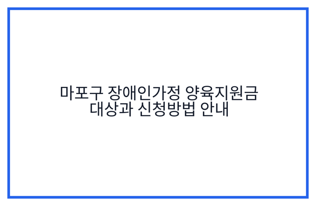 마포구 장애인가정 양육지원금 대상과 신청방법 안내