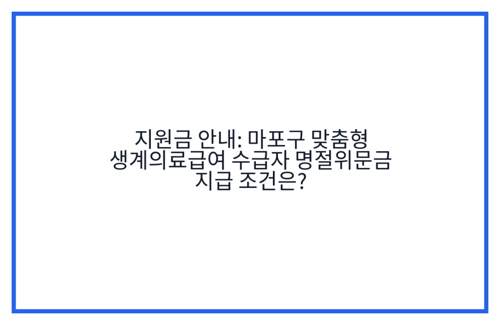 지원금 안내: 마포구 맞춤형 생계의료급여 수급자 명절위문금 지급 조건은?