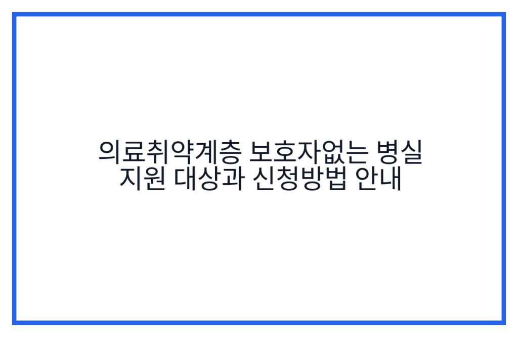 의료취약계층 보호자없는 병실 지원 대상과 신청방법 안내