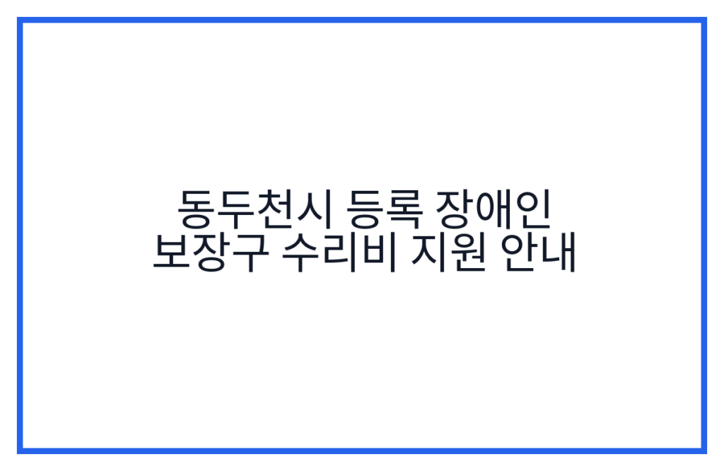 동두천시 등록 장애인 보장구 수리비 지원 안내