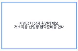 지원금 대상자 확인하세요, 저소득층 신입생 입학준비금 안내
