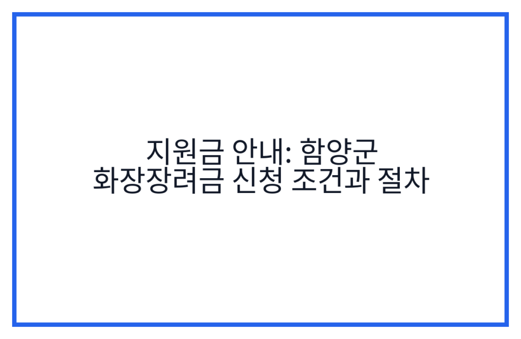 지원금 안내: 함양군 화장장려금 신청 조건과 절차