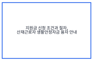 지원금 신청 조건과 절차, 산재근로자 생활안정자금 융자 안내
