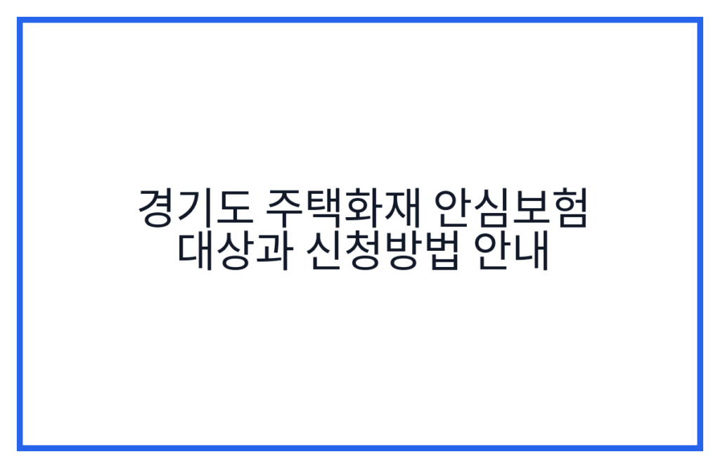 경기도 주택화재 안심보험 대상과 신청방법 안내