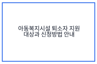 아동복지시설 퇴소자 지원 대상과 신청방법 안내