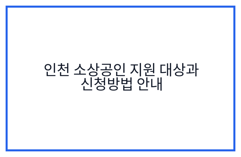인천 소상공인 지원 대상과 신청방법 안내