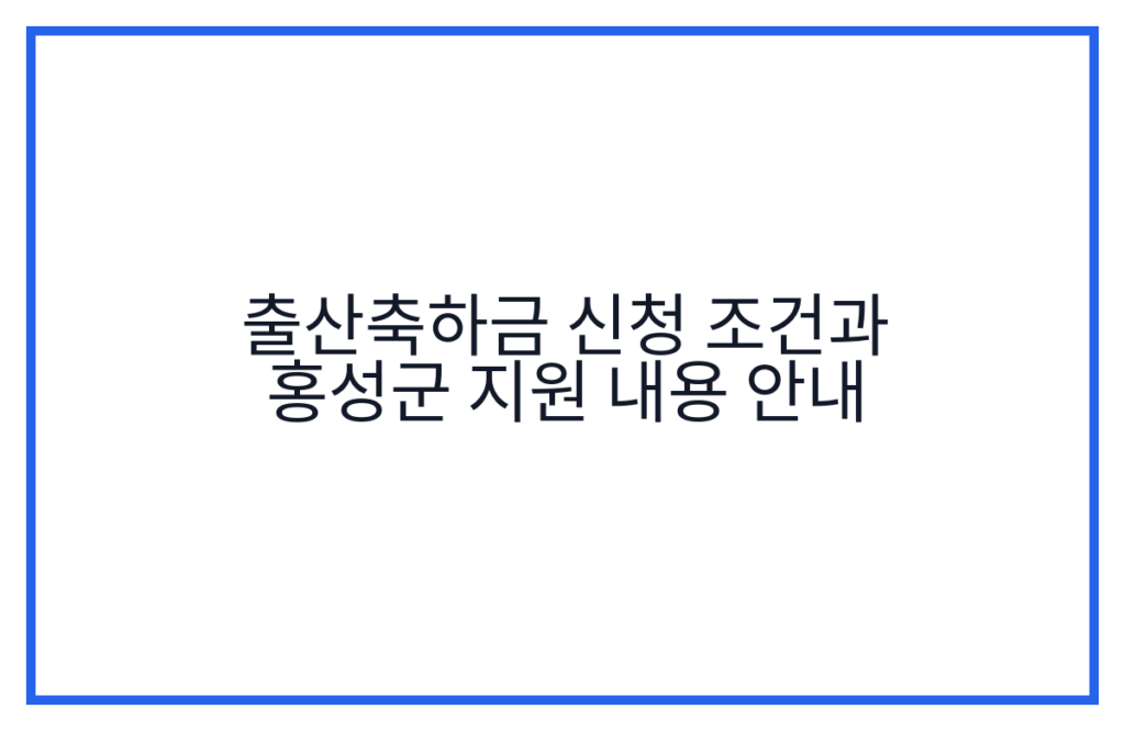 출산축하금 신청 조건과 홍성군 지원 내용 안내