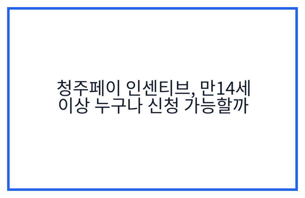 청주페이 인센티브, 만14세 이상 누구나 신청 가능할까
