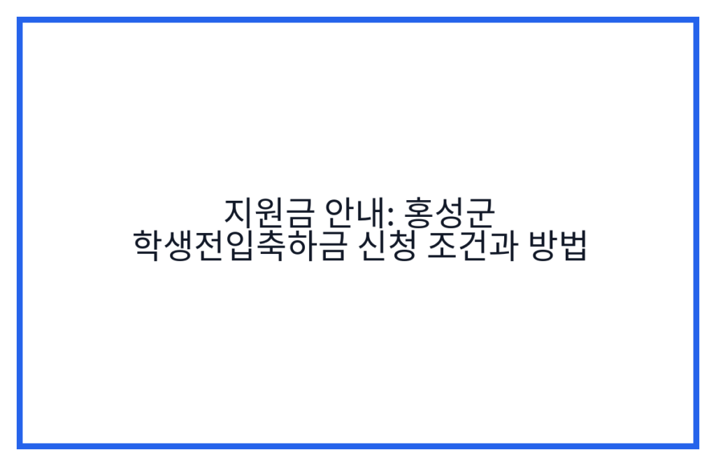 지원금 안내: 홍성군 학생전입축하금 신청 조건과 방법