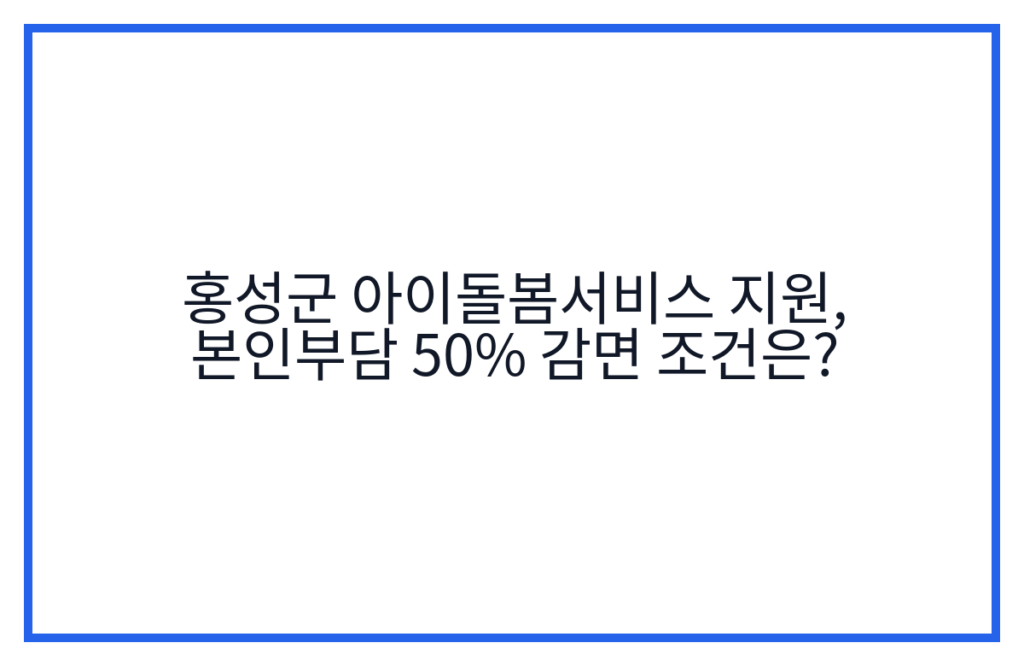 홍성군 아이돌봄서비스 지원, 본인부담 50% 감면 조건은?