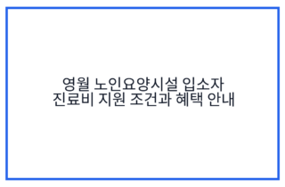 영월 노인요양시설 입소자 진료비 지원 조건과 혜택 안내