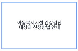 아동복지시설 건강검진 대상과 신청방법 안내