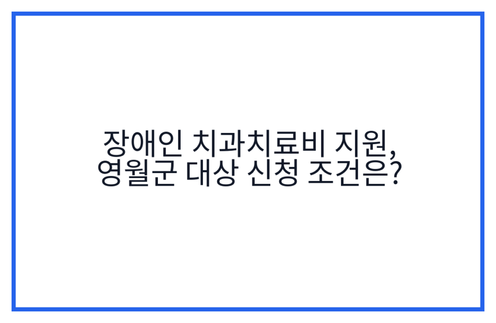 장애인 치과치료비 지원, 영월군 대상 신청 조건은?
