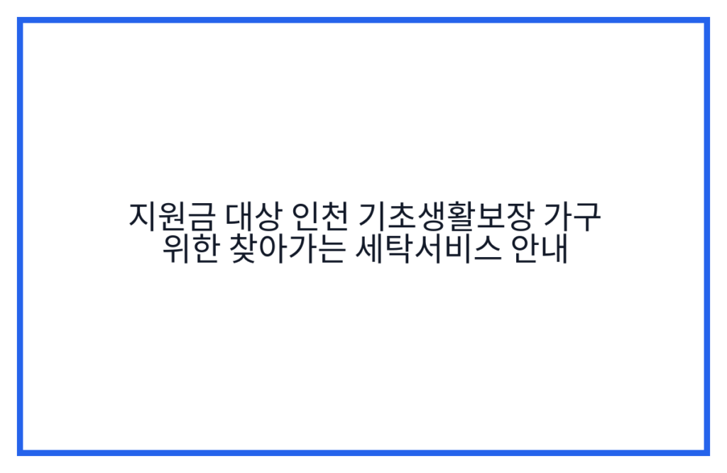 지원금 대상 인천 기초생활보장 가구 위한 찾아가는 세탁서비스 안내