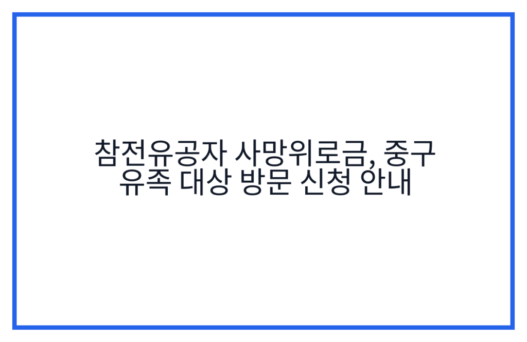 참전유공자 사망위로금, 중구 유족 대상 방문 신청 안내