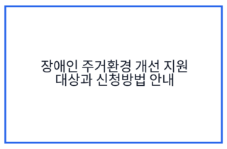 장애인 주거환경 개선 지원 대상과 신청방법 안내