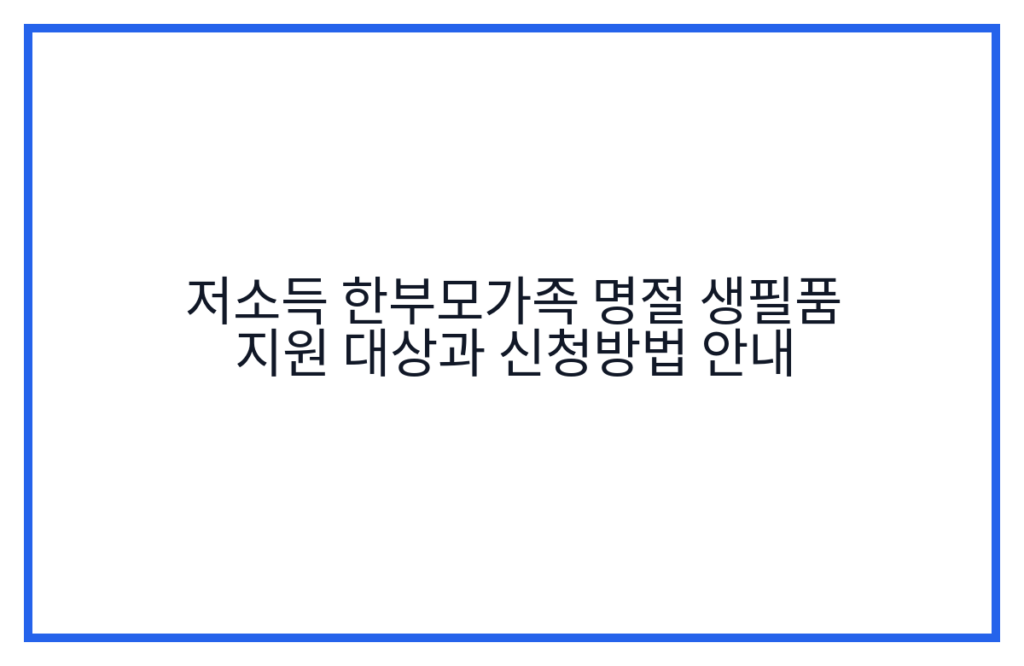 저소득 한부모가족 명절 생필품 지원 대상과 신청방법 안내