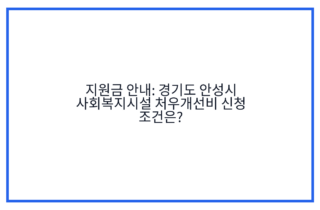지원금 안내: 경기도 안성시 사회복지시설 처우개선비 신청 조건은?