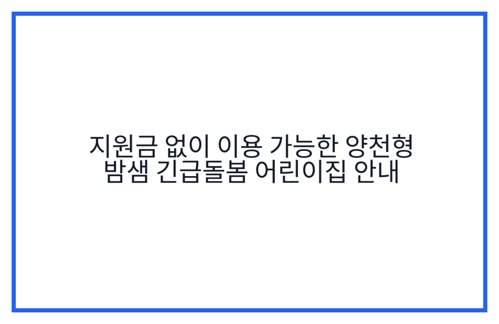 지원금 없이 이용 가능한 양천형 밤샘 긴급돌봄 어린이집 안내
