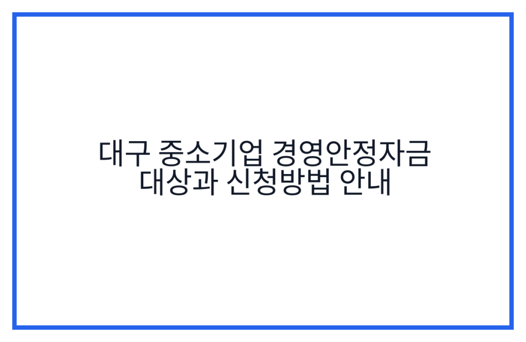 대구 중소기업 경영안정자금 대상과 신청방법 안내