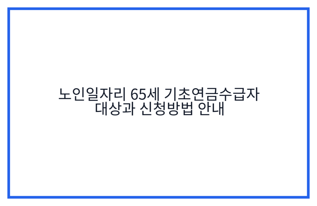 노인일자리 65세 기초연금수급자 대상과 신청방법 안내