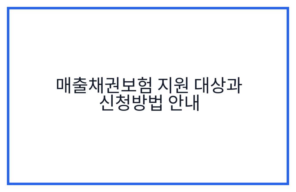 매출채권보험 지원 대상과 신청방법 안내