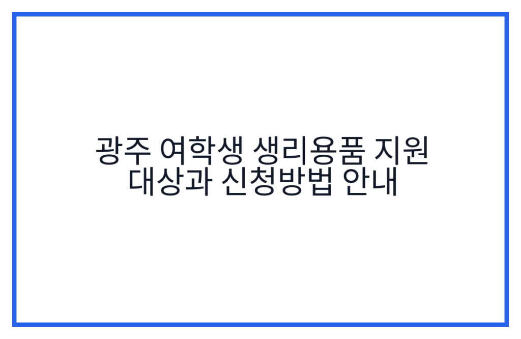 광주 여학생 생리용품 지원 대상과 신청방법 안내
