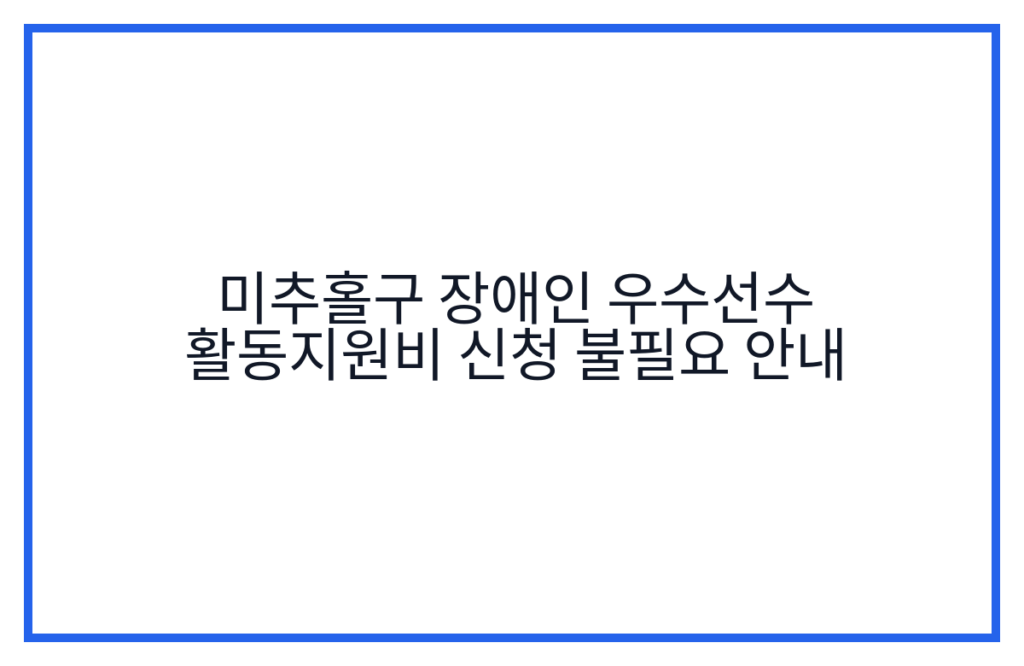미추홀구 장애인 우수선수 활동지원비 신청 불필요 안내