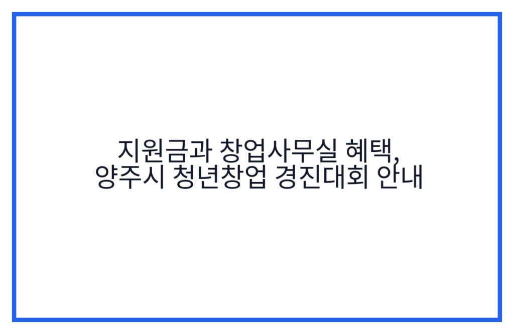 지원금과 창업사무실 혜택, 양주시 청년창업 경진대회 안내